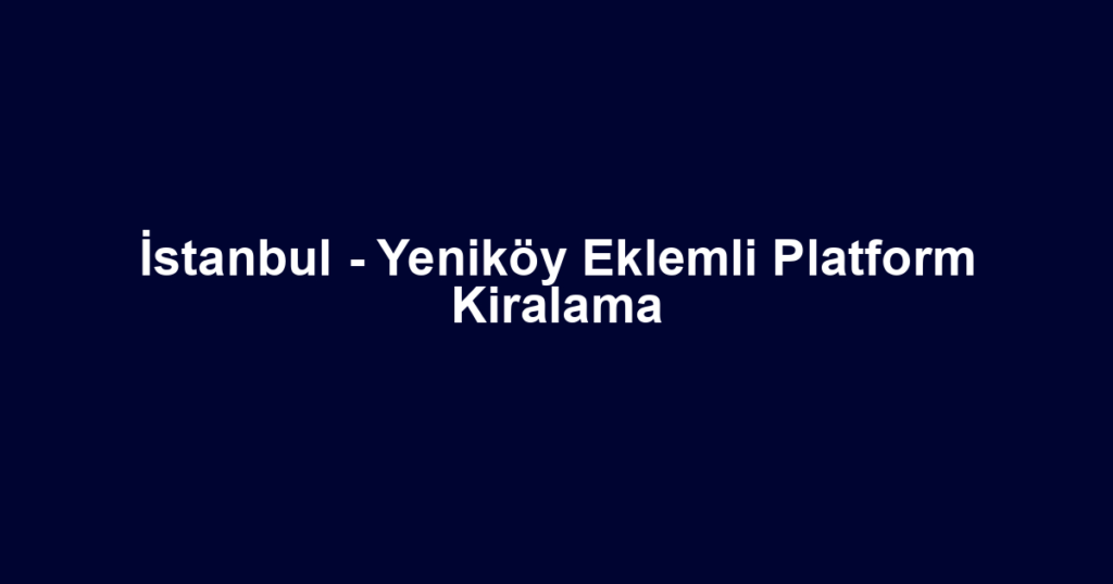 İstanbul - Yeniköy Eklemli Platform Kiralama