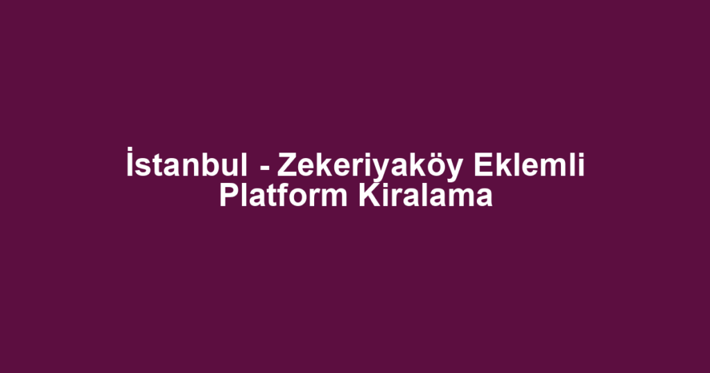 İstanbul - Zekeriyaköy Eklemli Platform Kiralama