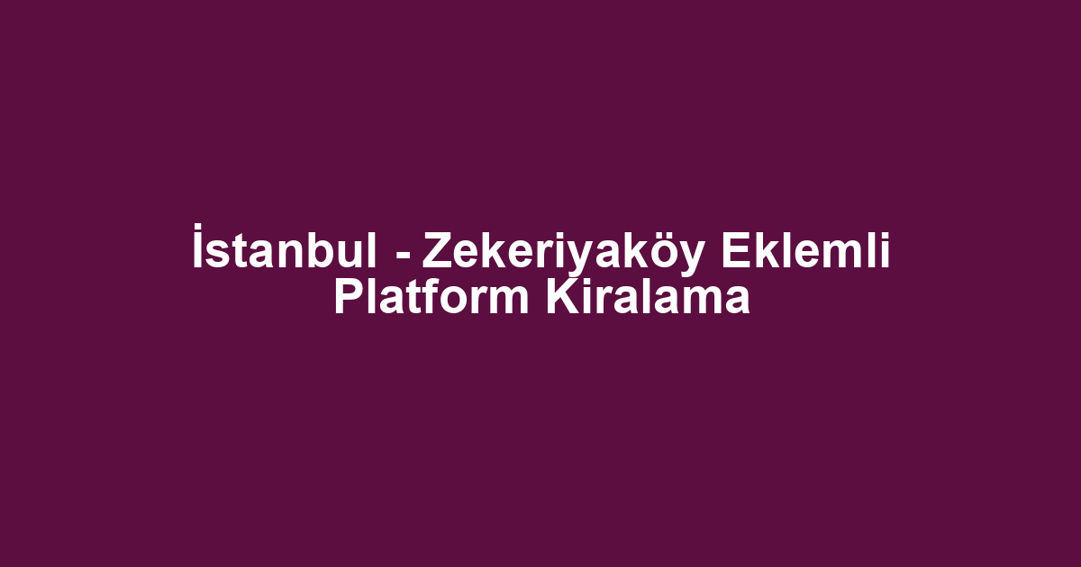 İstanbul - Zekeriyaköy Eklemli Platform Kiralama