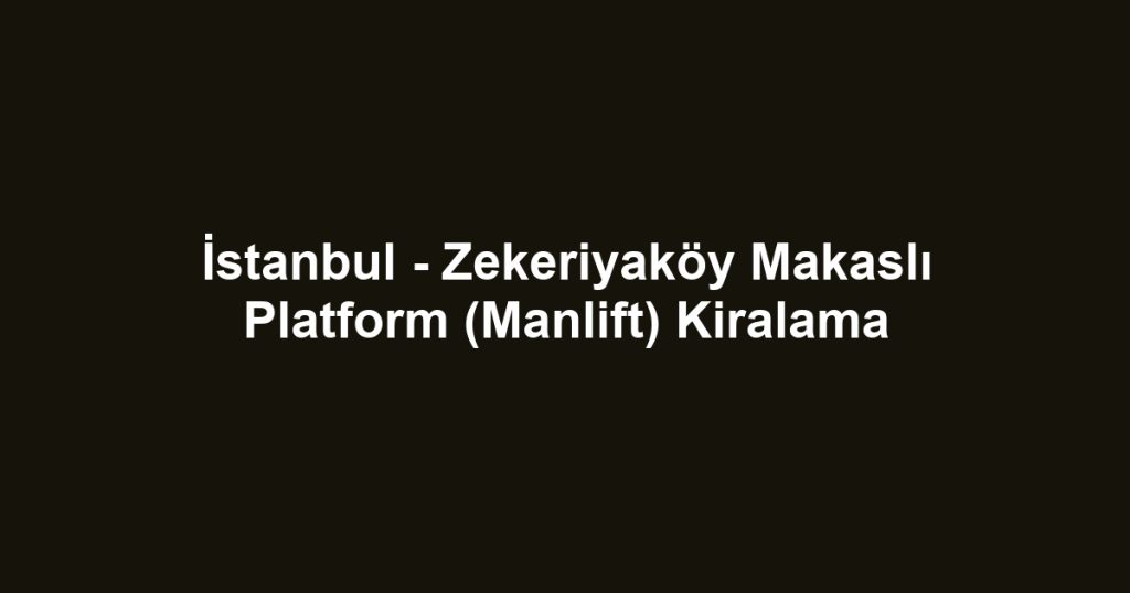 İstanbul - Zekeriyaköy Makaslı Platform (Manlift) Kiralama
