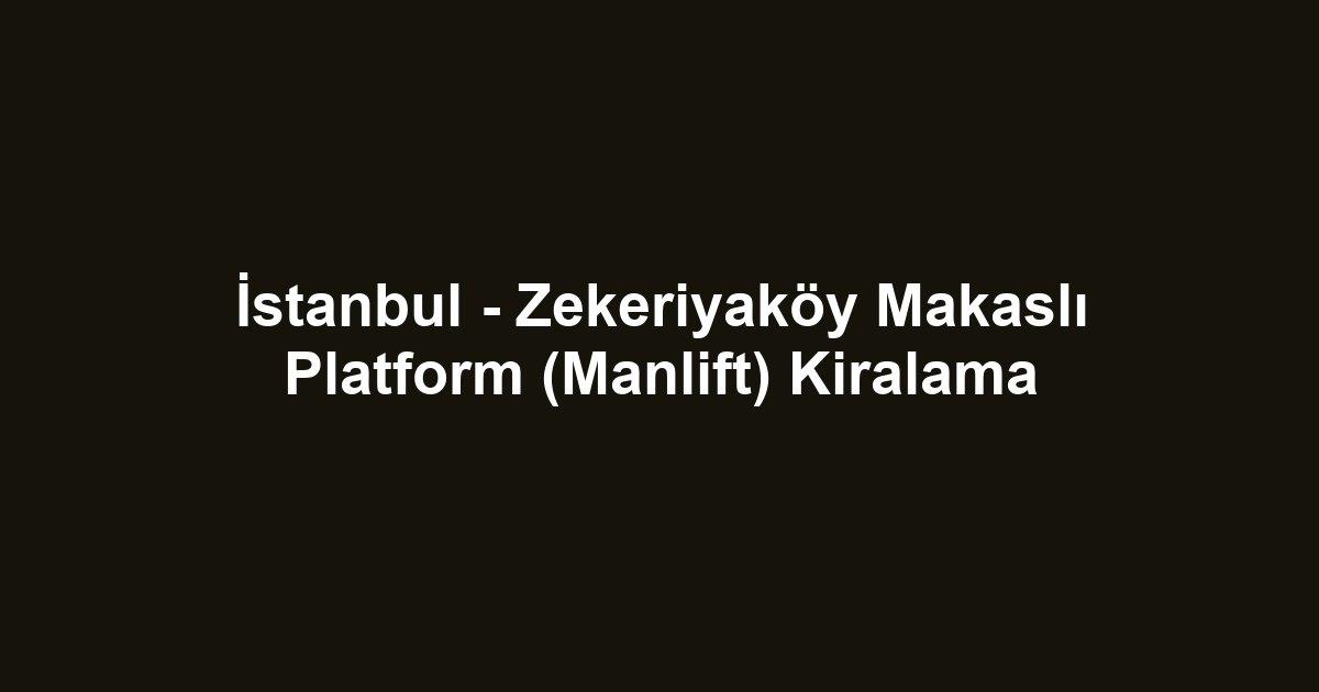 İstanbul - Zekeriyaköy Makaslı Platform (Manlift) Kiralama