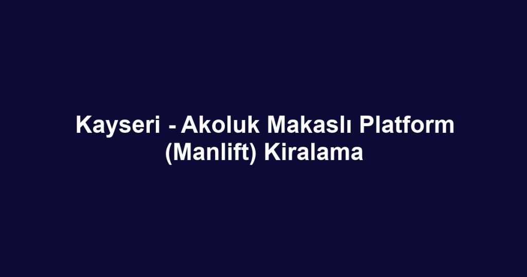 Kayseri - Akoluk Makaslı Platform (Manlift) Kiralama