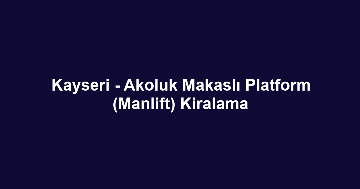 Kayseri - Akoluk Makaslı Platform (Manlift) Kiralama