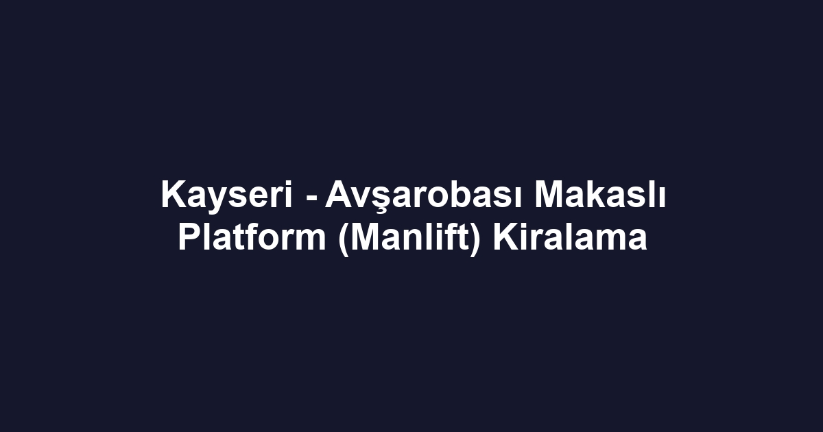 Kayseri - Avşarobası Makaslı Platform (Manlift) Kiralama