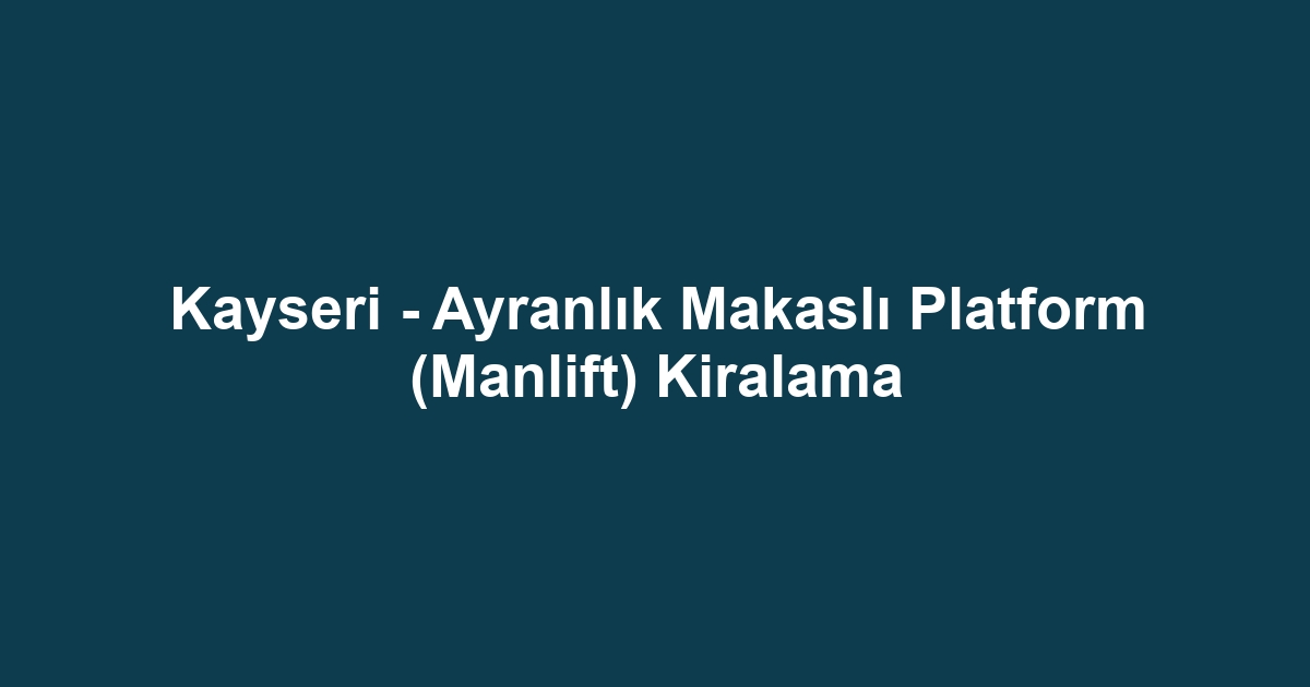 Kayseri - Ayranlık Makaslı Platform (Manlift) Kiralama