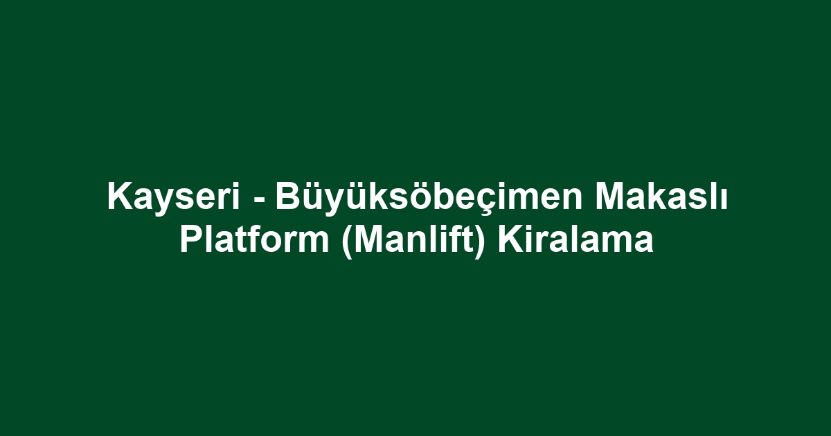 Kayseri - Büyüksöbeçimen Makaslı Platform (Manlift) Kiralama