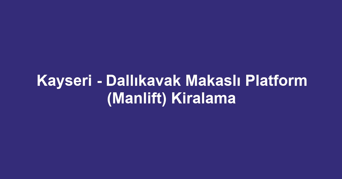 Kayseri - Dallıkavak Makaslı Platform (Manlift) Kiralama