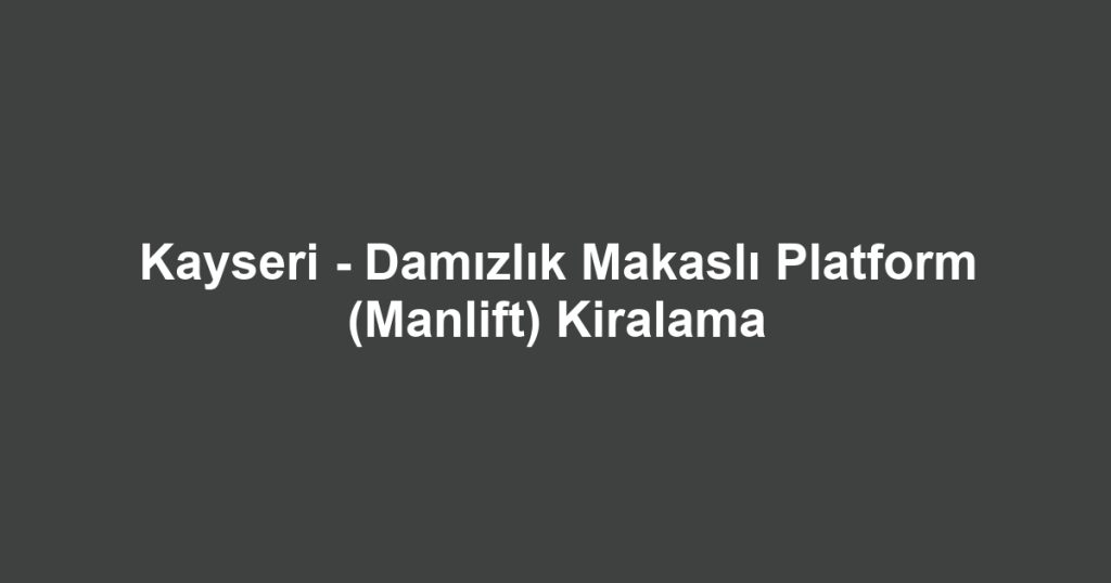 Kayseri - Damızlık Makaslı Platform (Manlift) Kiralama