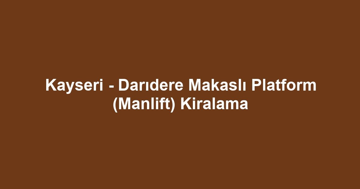 Kayseri - Darıdere Makaslı Platform (Manlift) Kiralama