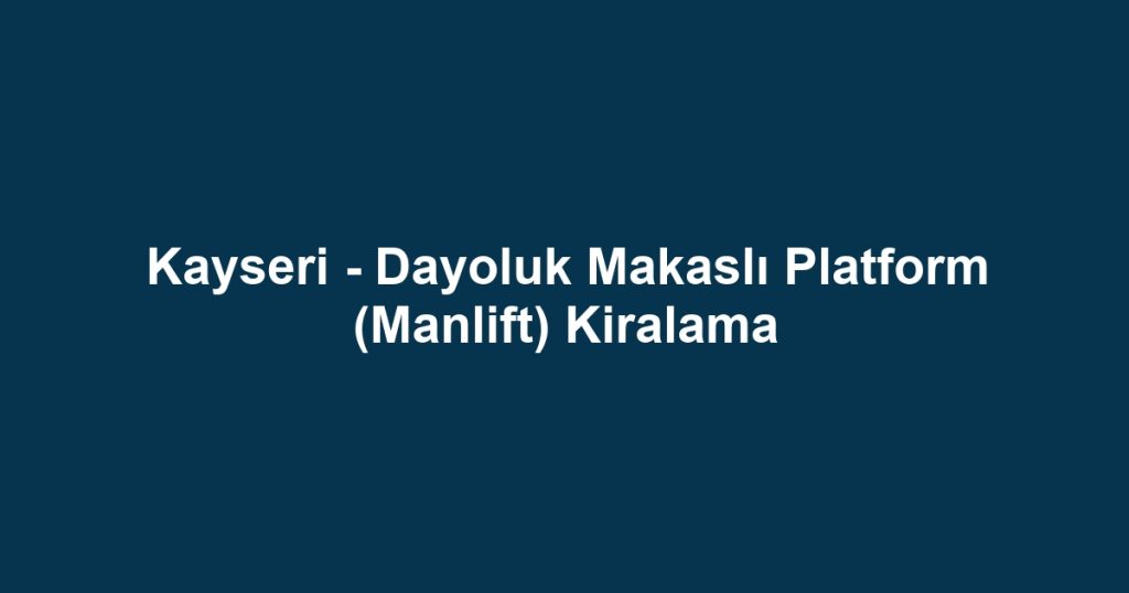 Kayseri - Dayoluk Makaslı Platform (Manlift) Kiralama