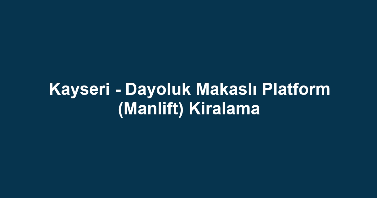 Kayseri - Dayoluk Makaslı Platform (Manlift) Kiralama