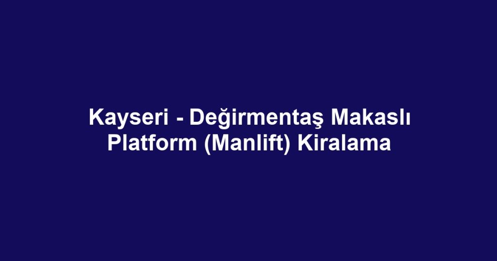 Kayseri - Değirmentaş Makaslı Platform (Manlift) Kiralama