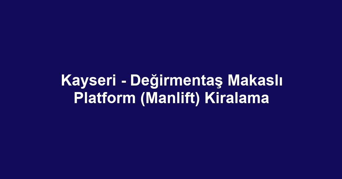 Kayseri - Değirmentaş Makaslı Platform (Manlift) Kiralama
