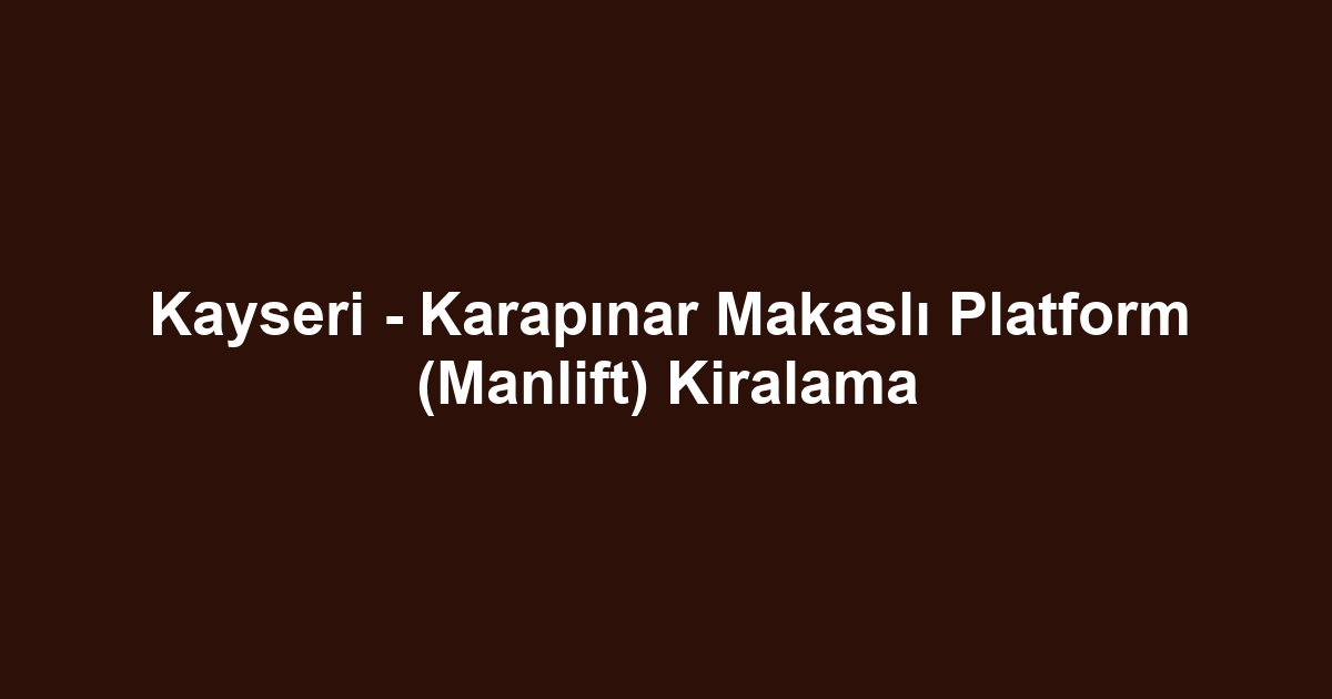 Kayseri - Karapınar Makaslı Platform (Manlift) Kiralama