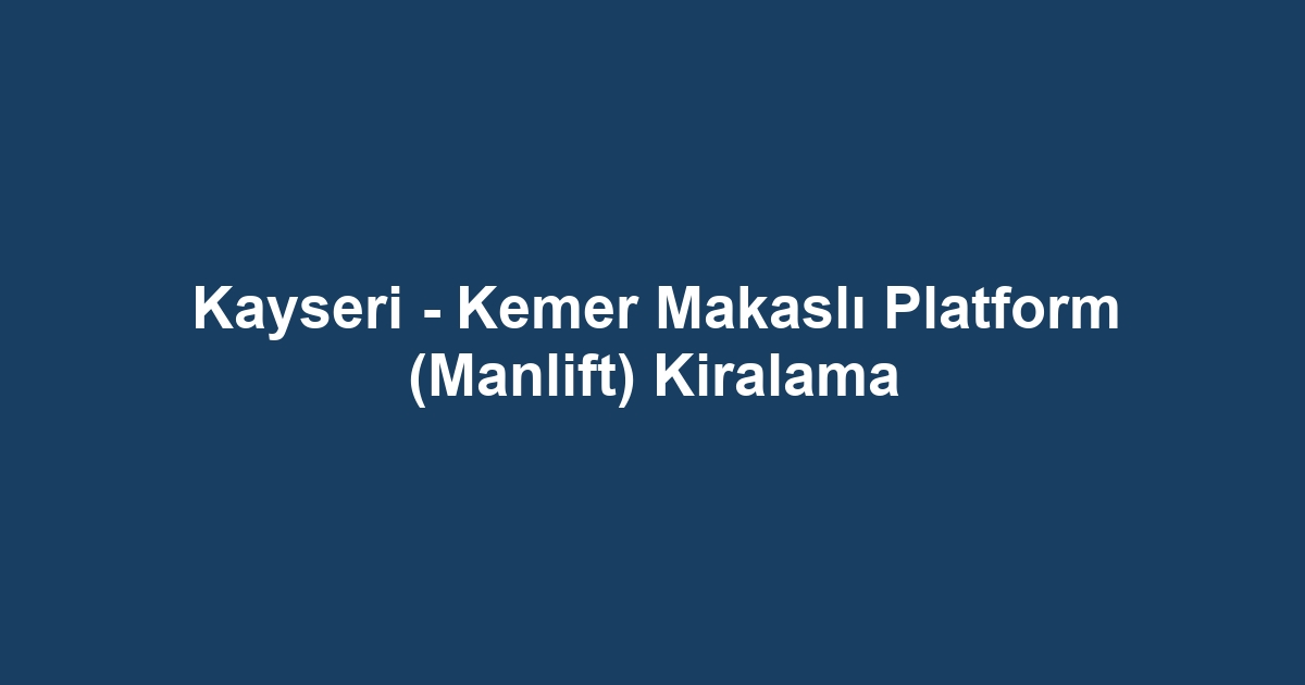 Kayseri - Kemer Makaslı Platform (Manlift) Kiralama