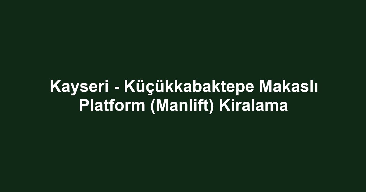 Kayseri - Küçükkabaktepe Makaslı Platform (Manlift) Kiralama