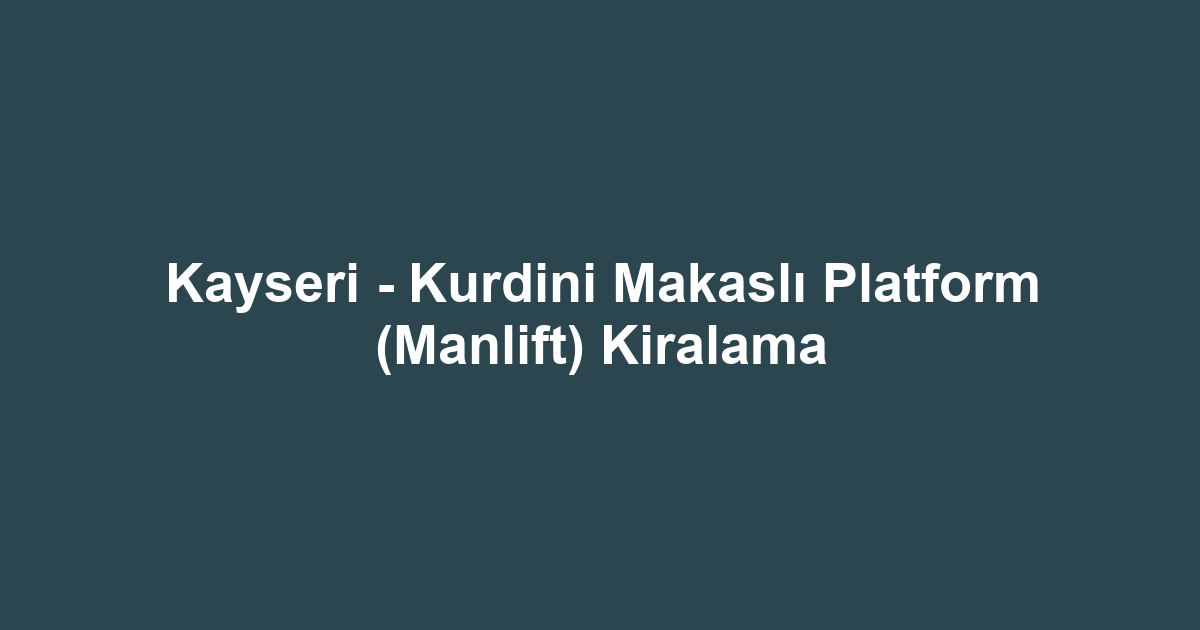 Kayseri - Kurdini Makaslı Platform (Manlift) Kiralama