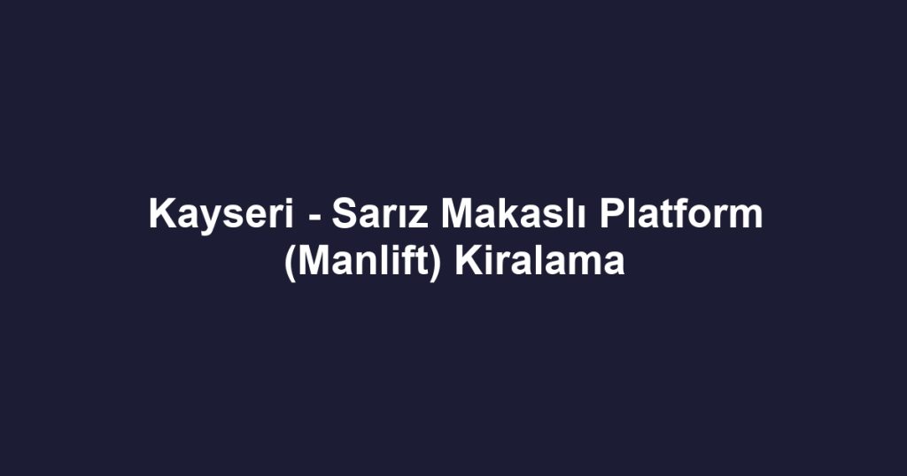 Kayseri - Sarız Makaslı Platform (Manlift) Kiralama