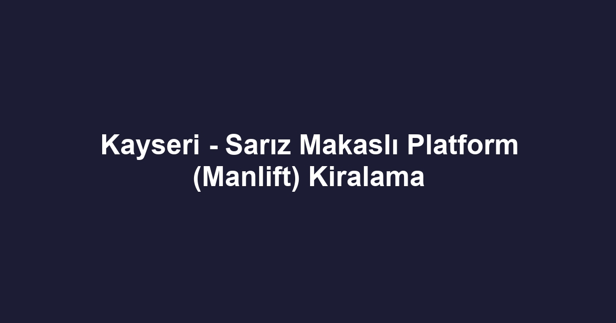 Kayseri - Sarız Makaslı Platform (Manlift) Kiralama