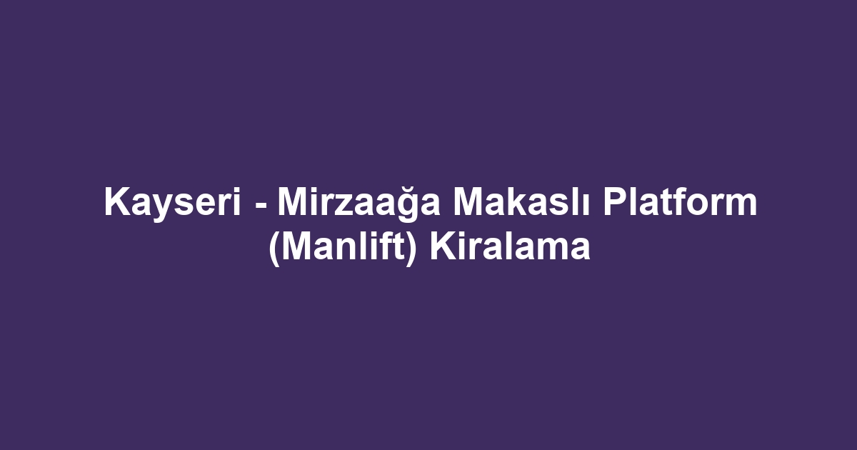 Kayseri - Mirzaağa Makaslı Platform (Manlift) Kiralama