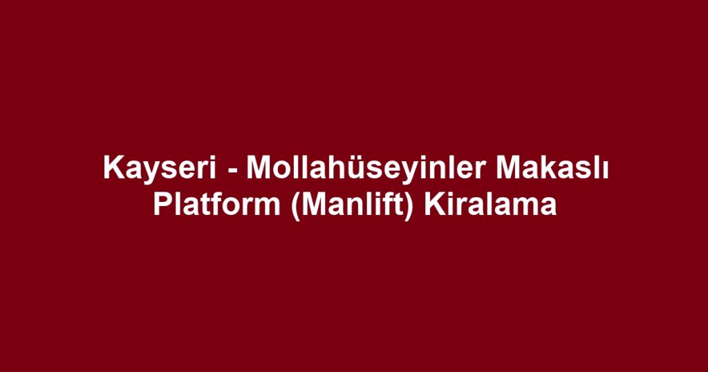 Kayseri - Mollahüseyinler Makaslı Platform (Manlift) Kiralama