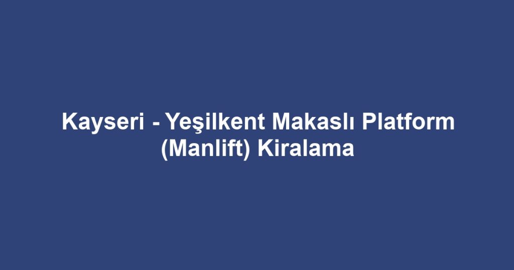 Kayseri - Yeşilkent Makaslı Platform (Manlift) Kiralama