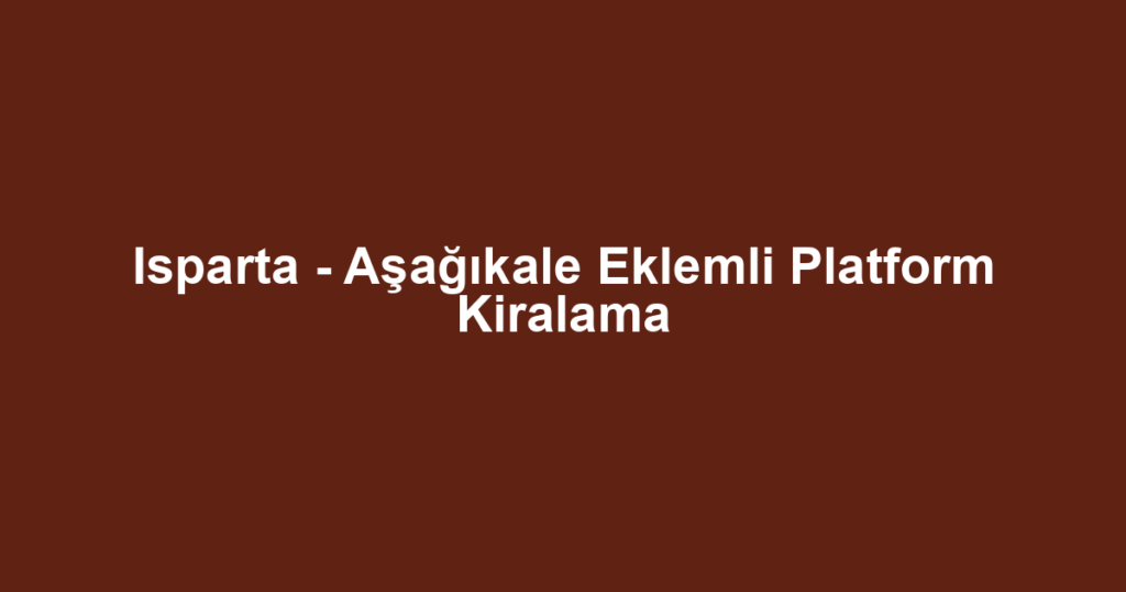 Isparta - Aşağıkale Eklemli Platform Kiralama
