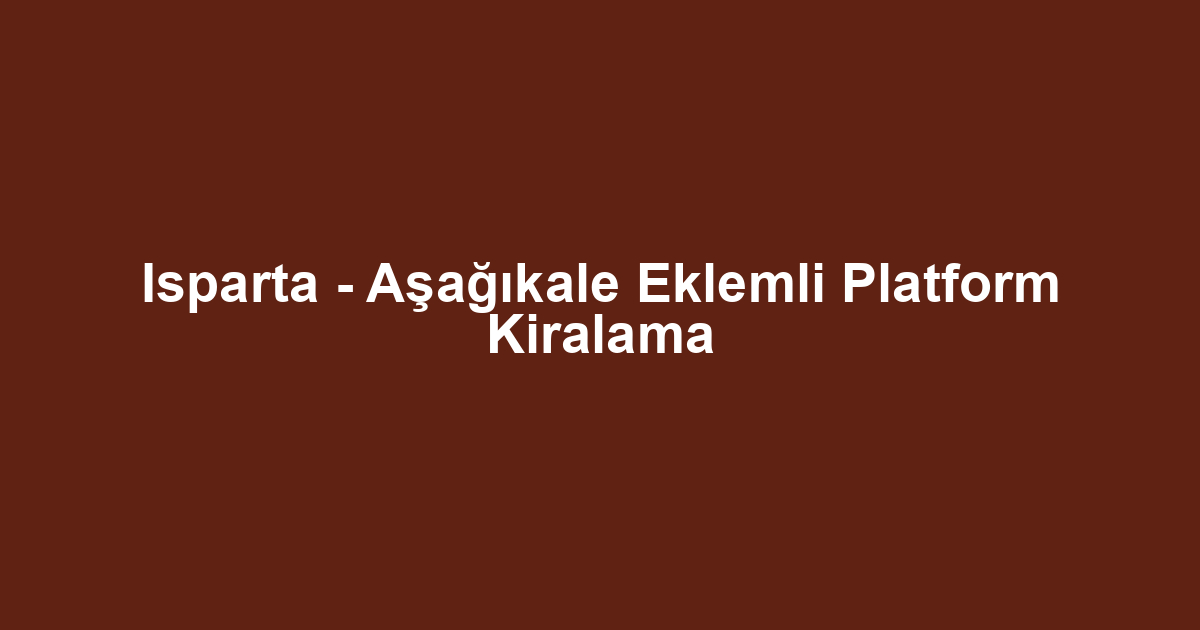 Isparta - Aşağıkale Eklemli Platform Kiralama