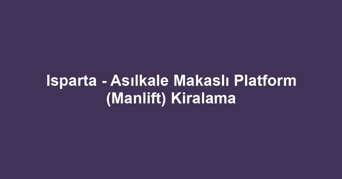 Isparta - Asılkale Makaslı Platform (Manlift) Kiralama