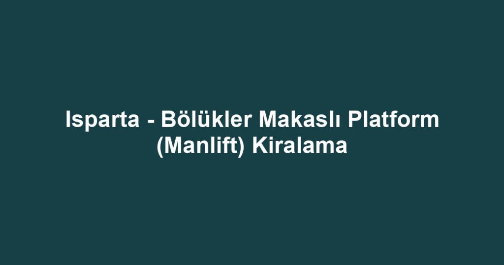 Isparta - Bölükler Makaslı Platform (Manlift) Kiralama