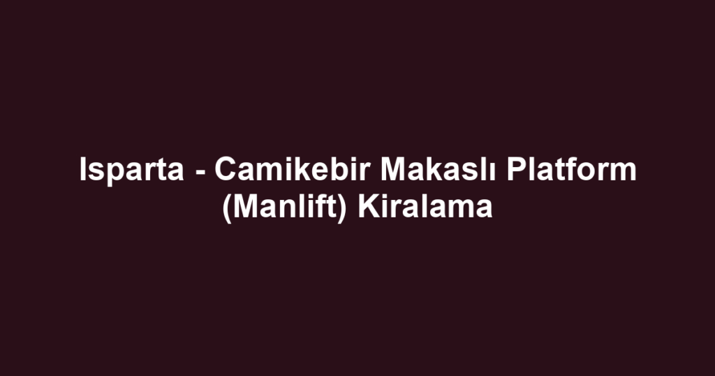 Isparta - Camikebir Makaslı Platform (Manlift) Kiralama
