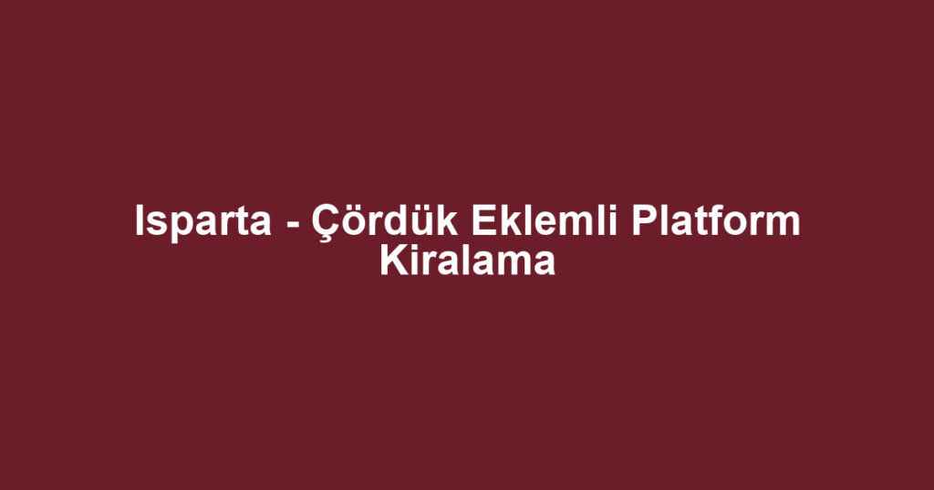 Isparta - Çördük Eklemli Platform Kiralama