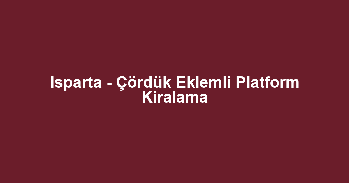 Isparta - Çördük Eklemli Platform Kiralama
