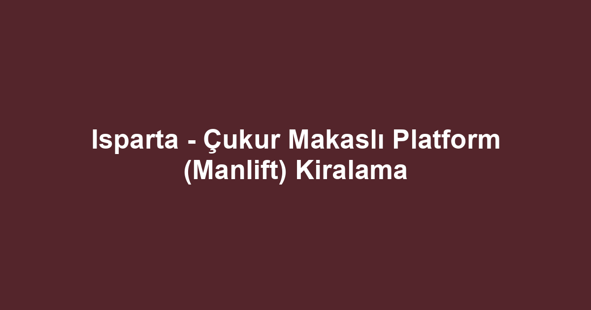 Isparta - Çukur Makaslı Platform (Manlift) Kiralama