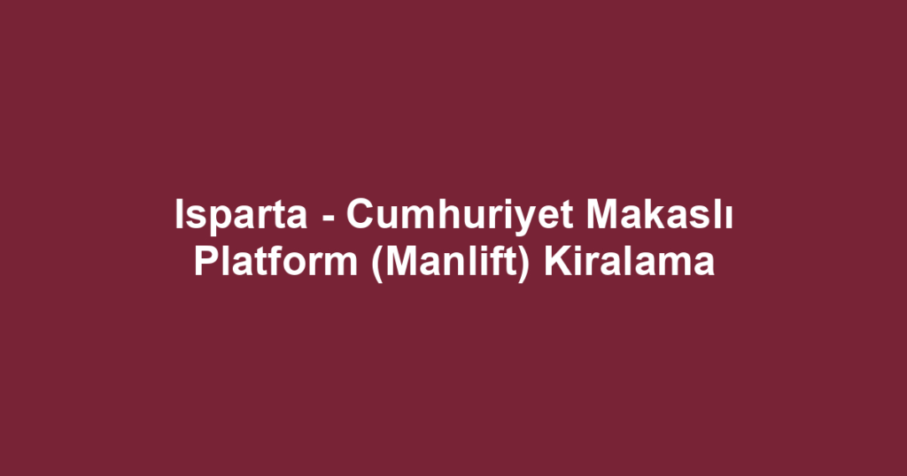 Isparta - Cumhuriyet Makaslı Platform (Manlift) Kiralama