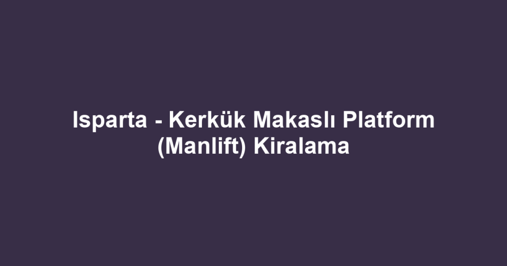 Isparta - Kerkük Makaslı Platform (Manlift) Kiralama