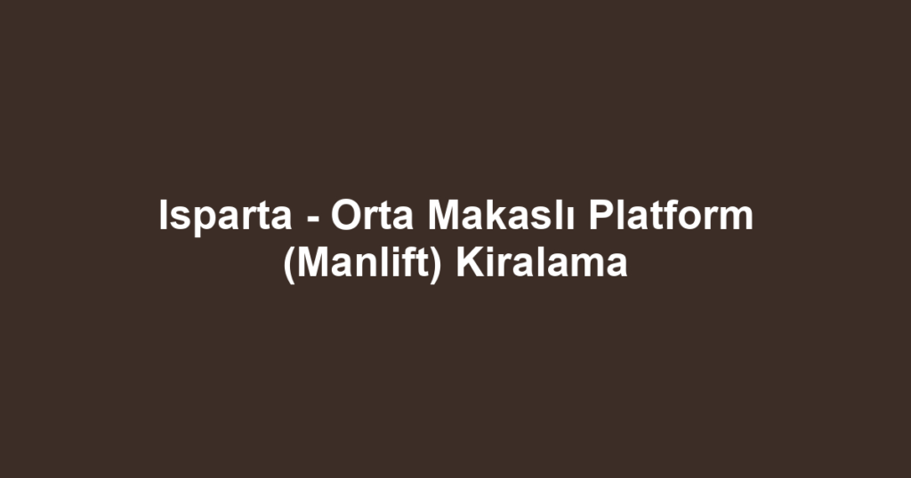 Isparta - Orta Makaslı Platform (Manlift) Kiralama