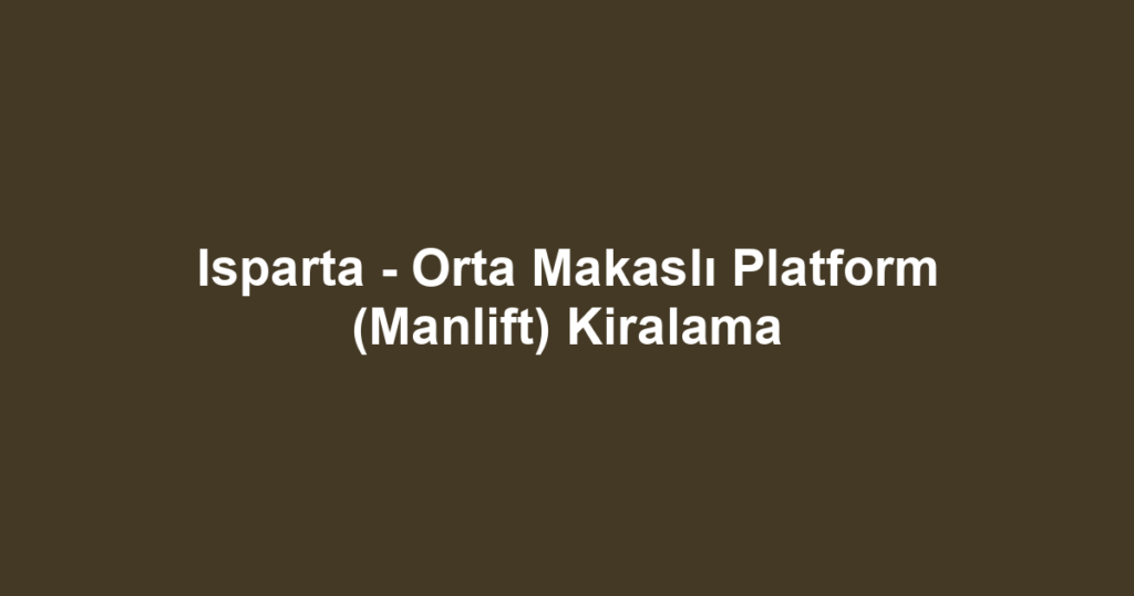 Isparta - Orta Makaslı Platform (Manlift) Kiralama