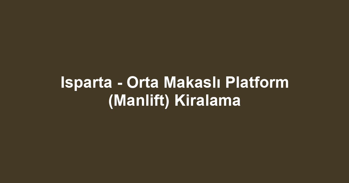 Isparta - Orta Makaslı Platform (Manlift) Kiralama