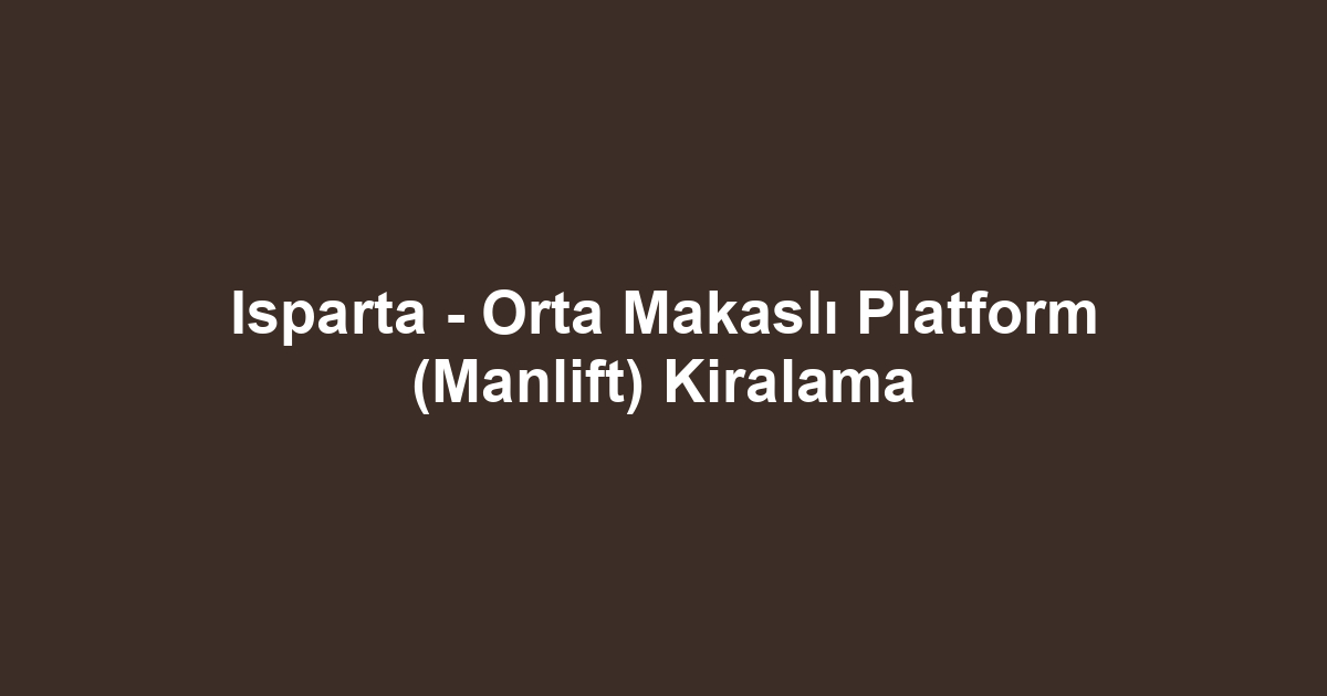 Isparta - Orta Makaslı Platform (Manlift) Kiralama
