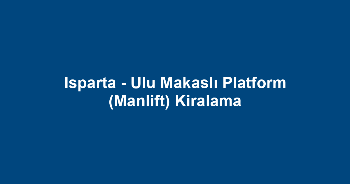 Isparta - Ulu Makaslı Platform (Manlift) Kiralama