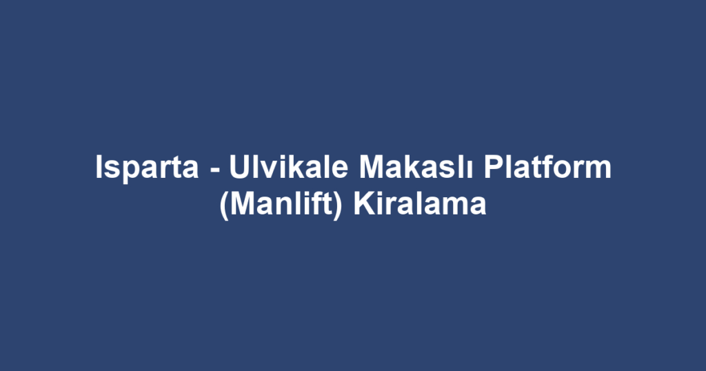 Isparta - Ulvikale Makaslı Platform (Manlift) Kiralama