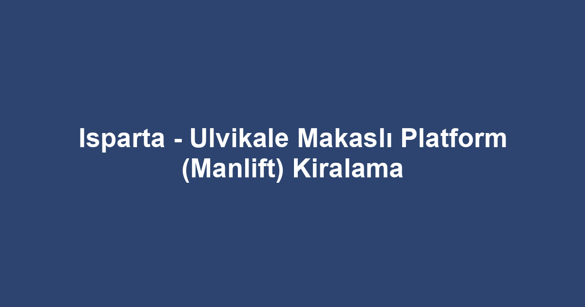 Isparta - Ulvikale Makaslı Platform (Manlift) Kiralama