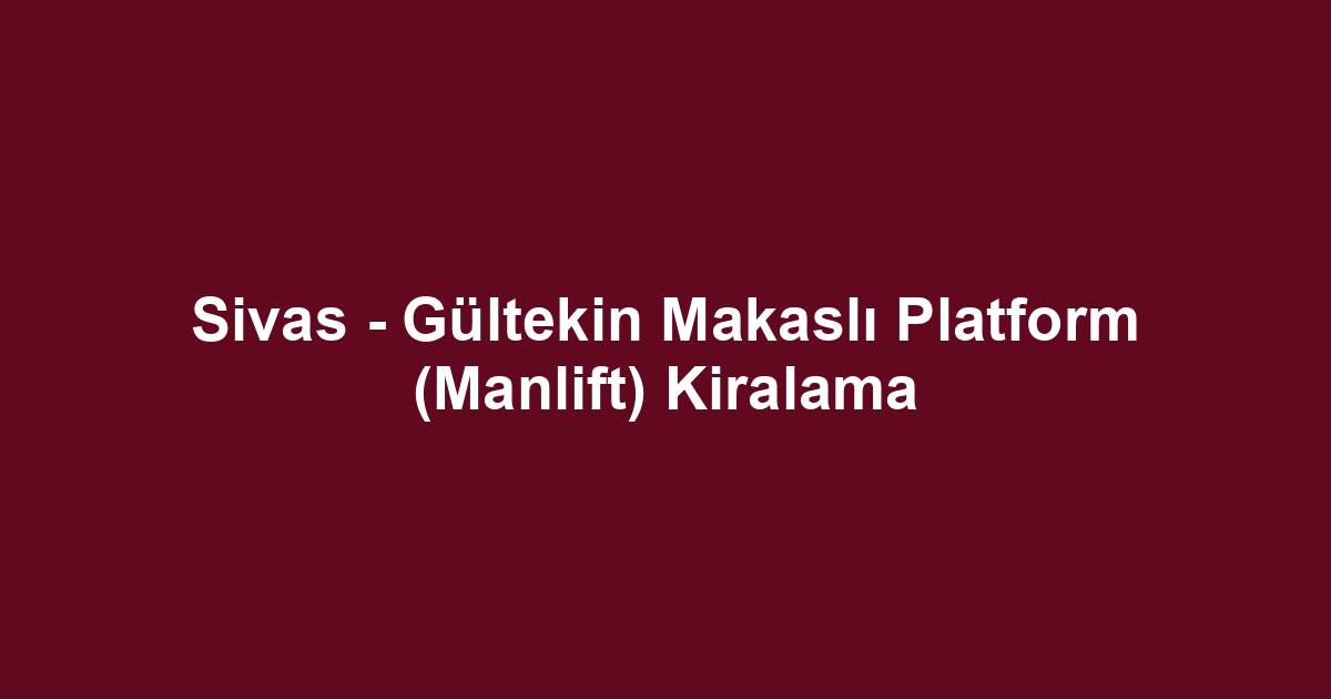Sivas - Gültekin Makaslı Platform (Manlift) Kiralama