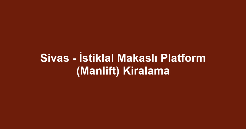 Sivas - İstiklal Makaslı Platform (Manlift) Kiralama