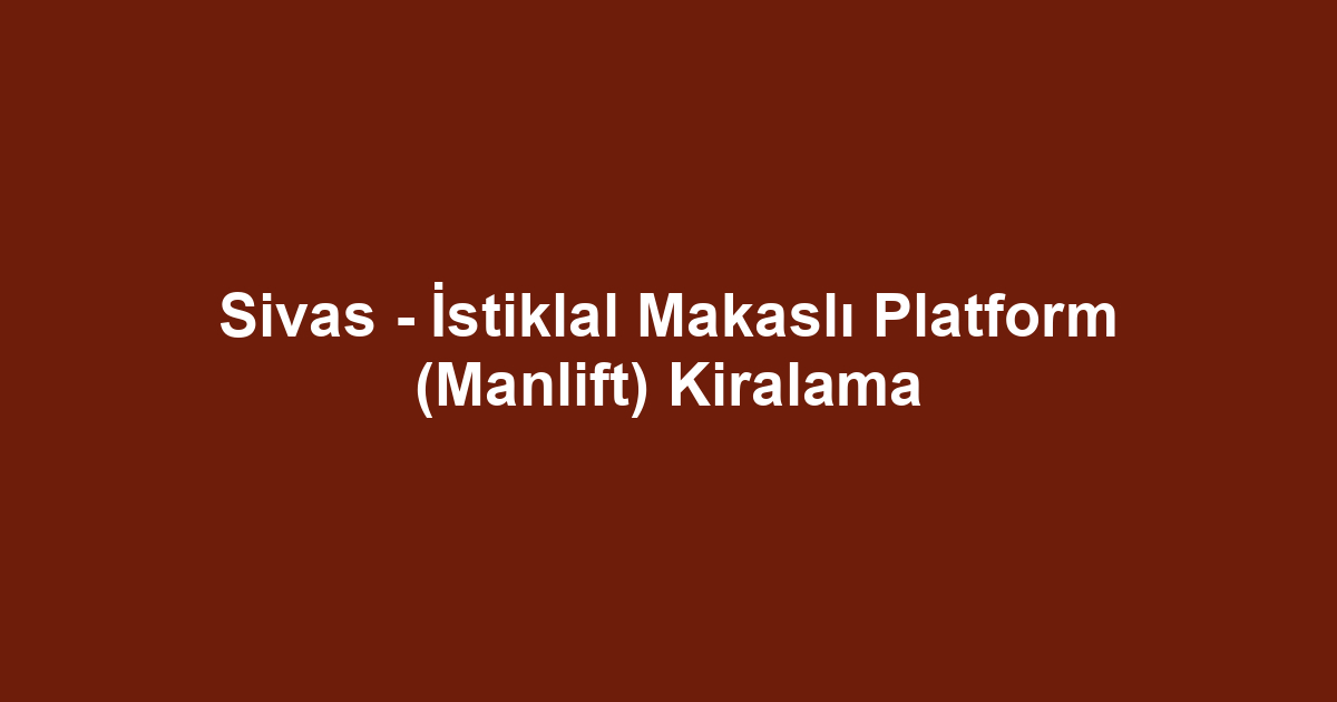 Sivas - İstiklal Makaslı Platform (Manlift) Kiralama