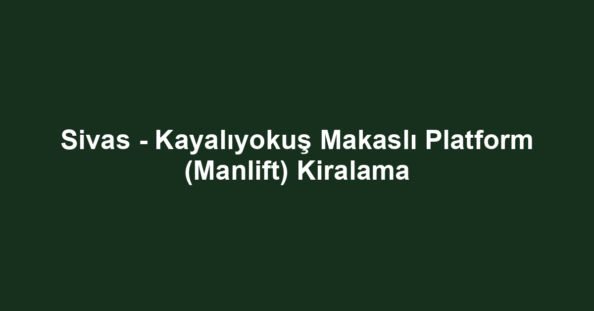 Sivas - Kayalıyokuş Makaslı Platform (Manlift) Kiralama