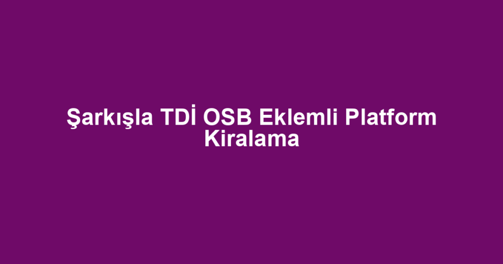 Şarkışla TDİ OSB Eklemli Platform Kiralama