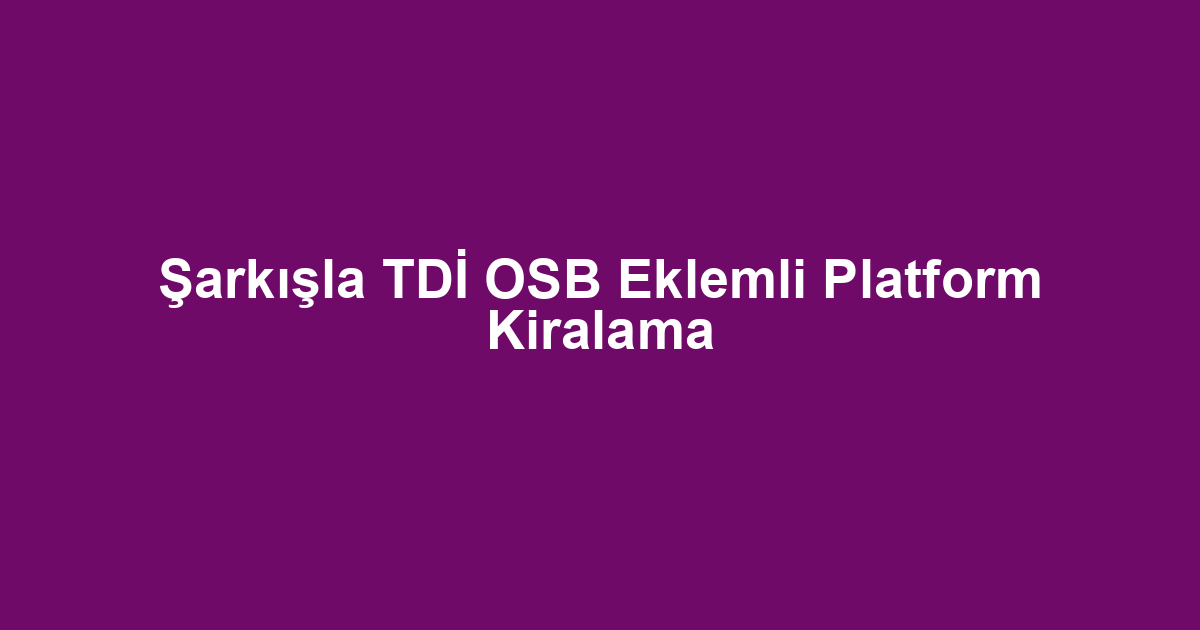 Şarkışla TDİ OSB Eklemli Platform Kiralama