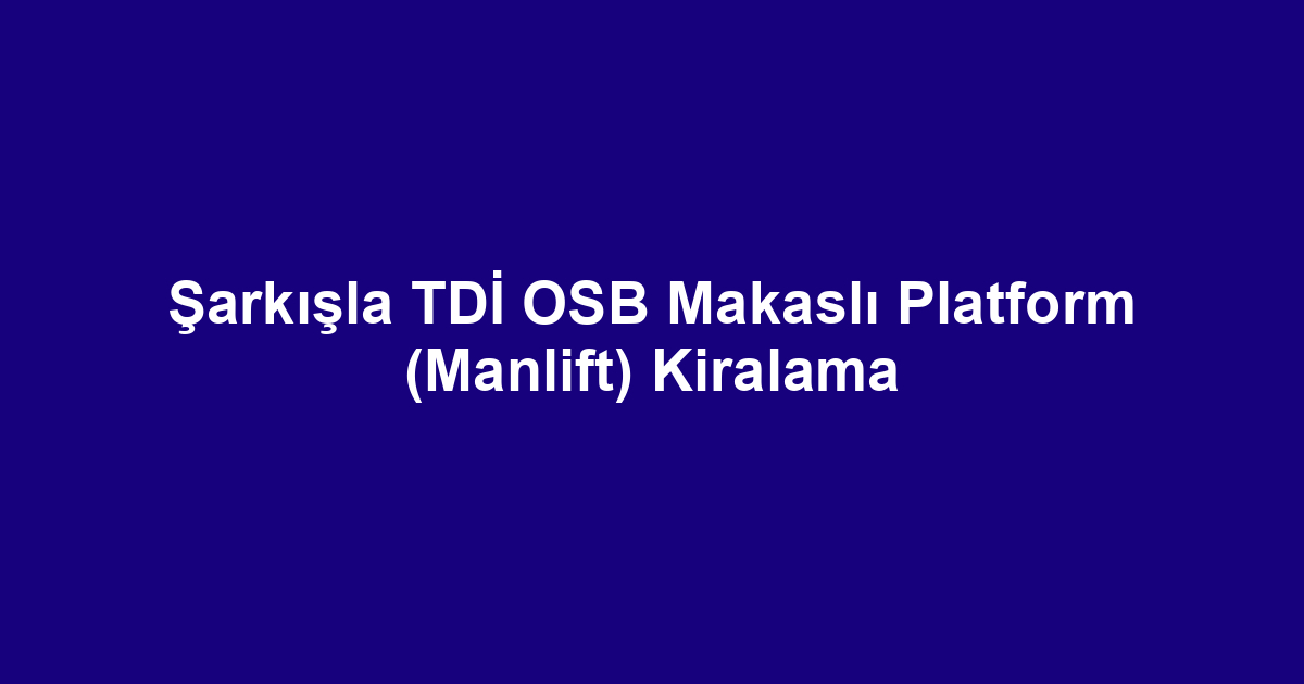 Şarkışla TDİ OSB Makaslı Platform (Manlift) Kiralama